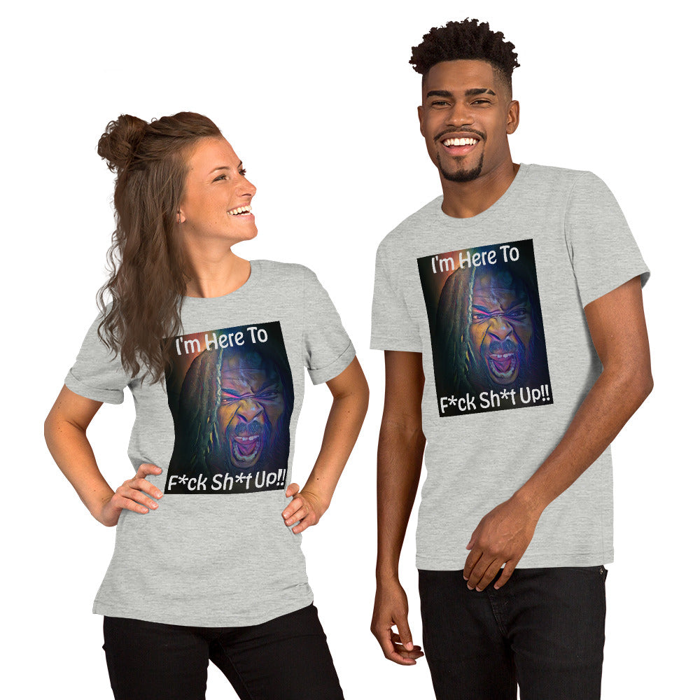 I'm Here To F*ck Sh*t Up Unisex t-shirt