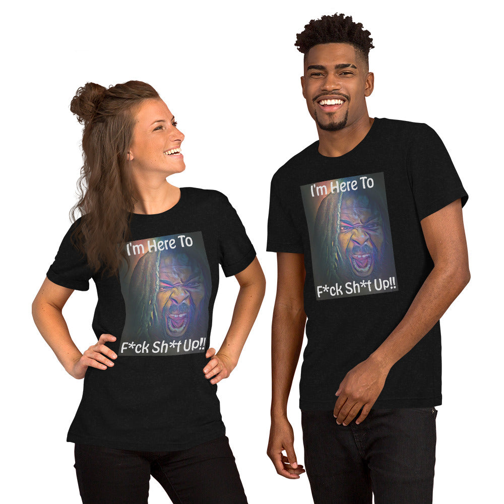 I'm Here To F*ck Sh*t Up Unisex t-shirt