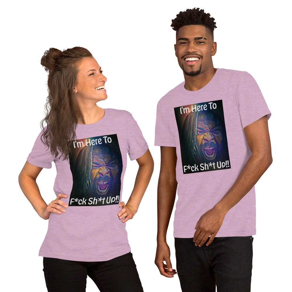 I'm Here To F*ck Sh*t Up Unisex t-shirt