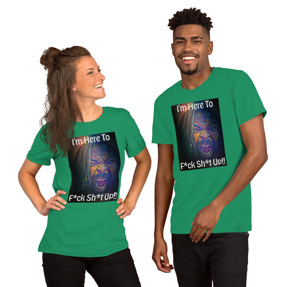 I'm Here To F*ck Sh*t Up Unisex t-shirt