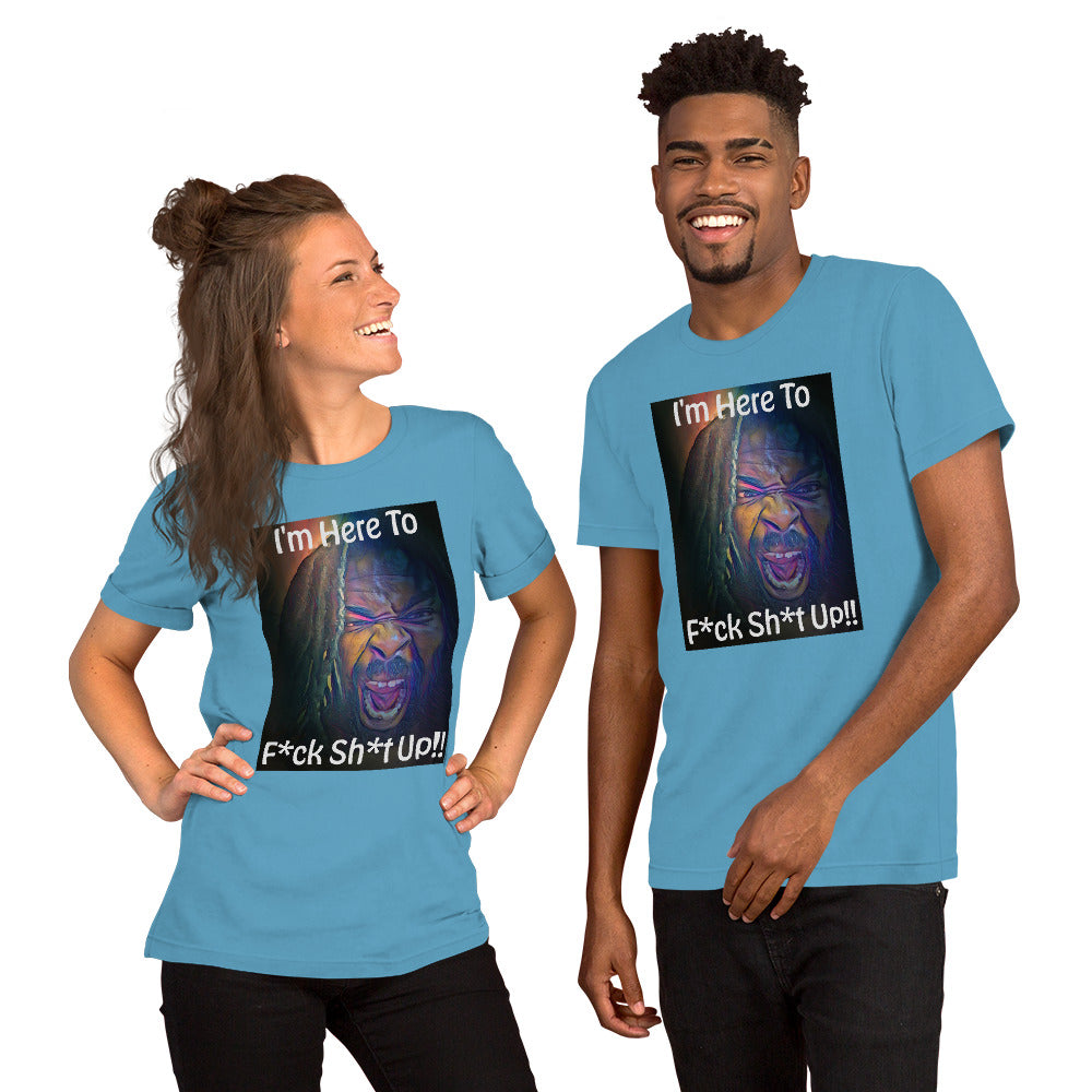 I'm Here To F*ck Sh*t Up Unisex t-shirt